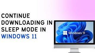 How To Continue Your Downloading In Sleep Mode In Windows 11