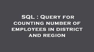 SQL : Query for counting number of employees in district and region