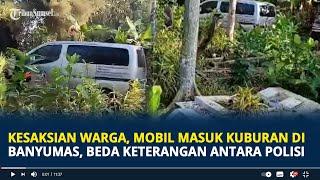 Kesaksian Warga, Mobil Masuk Kuburan di Banyumas, Beda Keterangan Antara Polisi