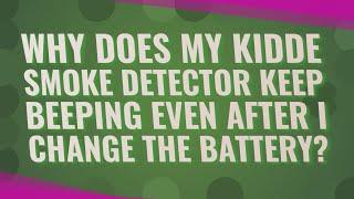 Why Does My Kidde smoke detector keep beeping even after I change the battery?