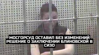 Мосгорсуд оставил без изменений решение о заключении Блиновской в СИЗО