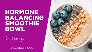 Hormone Balancing Smoothie Bowl | Cut Cravings