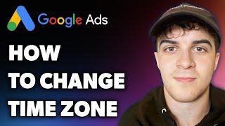 How to Change Google Ads Time Zone (Full 2024 Guide)