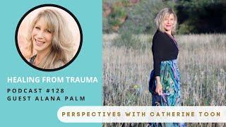 Interview with Alana Palm | Healing from Trauma / Podcast Episode 128