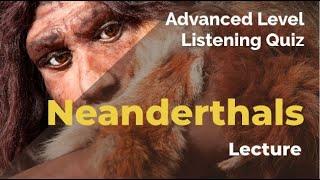 Neanderthals - Listening Quiz Practice for Advanced Learners of English + Free Printable Quiz