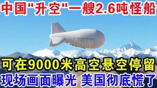 中国"升空"一艘2.6吨怪船，可在9000米高空悬空停留，全球惊叹：这是什么玩意？