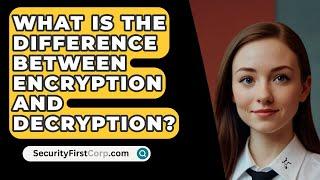 What Is The Difference Between Encryption And Decryption? - SecurityFirstCorp.com