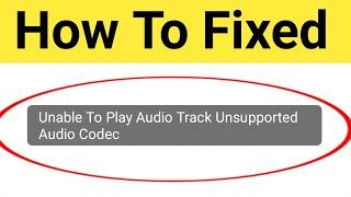How To Fix Unable To Play Audio Track Unsupported Audio Codec Problem