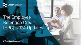 The Employee Retention Credit (ERC): 2024 Updates