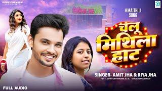 चलू मिथिला हाट | Chalu Mithila Haat | Amit Jha, Riya Jha | New Maithili Song | Full Song