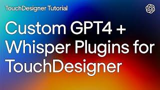 GPT-4, ChatGPT, and Whisper(speech-to-text) Plugins for TouchDesigner