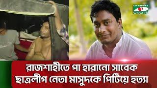 রাজশাহীতে পা হারানো সাবেক ছাত্রলীগ নেতা মাসুদকে পি টিয়ে হ ত্যা || Channel i News