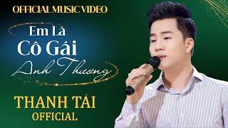 [Official 4K MV] Em Là Cô Gái Anh Thương - Thanh Tài  em là cô gái sông lam biết thương biết giận