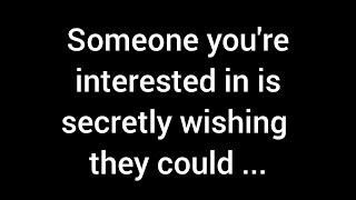  Someone you're interested in is covertly hoping they could...