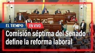 En VIVO: Comisión VII discute la reforma laboral del gobierno Petro | El Tiempo