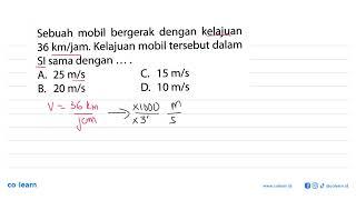 Sebuah mobil bergerak dengan kelajuan 36 km/jam. Kelajuan mobil tersebut dalam Sl sama dengan ... .