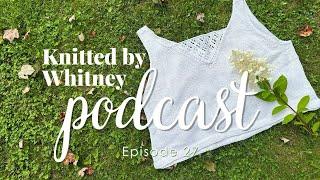 Knitted by Whitney Podcast Ep 27 -- A pattern isn't done until you're happy with the result