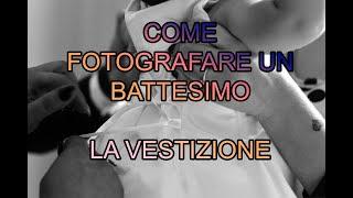 COME FOTOGRAFARE UN BATTESIMO - LA VESTIZIONE DEL BAMBINO PARTE 1