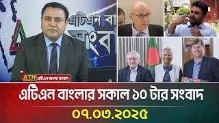 এটিএন বাংলার সকাল ১০ টার সংবাদ | 07.03.2025 Sokaler Khobor | Bangla Khobor | ATN Bangla News