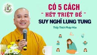 Có 5 cách giúp ta BỚT SUY NGHĨ LINH TINH - Thầy Thích Pháp Hòa