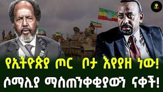 የኢትዮጵያ ጦር  ቦታ እየያዘ ነው! |ሶማሊያ ማስጠንቀቂያውን ናቀች!