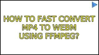 Ubuntu: How to fast convert mp4 to webm using ffmpeg? (2 Solutions!!)