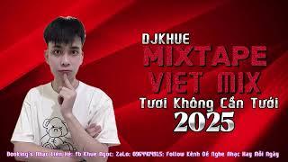 Mixtape Viet Mix Tươi Không Cần Tưới | 2025 - DJKHUE MIX