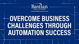 Overcome Business Challenges Through Automation Success with Bastian Solutions