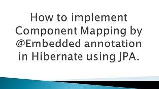 How to implement Component Mapping by @Embedded annotation in Hibernate using JPA?.