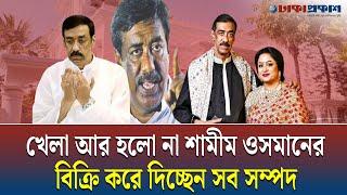 খেলা আর হলো না শামীম ওসমানের বিক্রি করে দিচ্ছেন সব সম্পদ | Shamim Osman || Awami League |