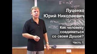 Как человеку соединиться со своей Душой?  Лекция-семинар Юрия Николаевича Луценко, 2007 г. 1-я часть