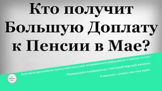 Кто получит Большую Доплату к Пенсии в Мае?