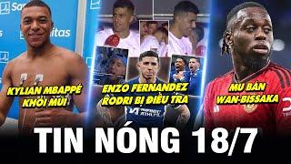 TIN NÓNG BÓNG ĐÁ 18/7| ENZO FERNANDEZ, RODRI BỊ ĐIỀU TRA, MBAPP KHỎI MŨI, MU BÁN WAN-BISSAKA