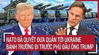 Điểm nóng thế giới: NATO đã quyết đưa quân tới Ukraine, bành trướng đi trước phủ đầu ông Trump