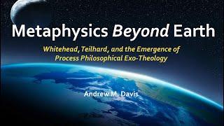 Metaphysics Beyond Earth: Whitehead, Teilhard, and Process Exo-Theology | Andrew M. Davis