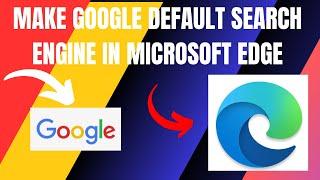 How To Make Google a Default Search Engine in Microsoft Edge (2024)