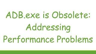 ADB.exe is Obsolete: Addressing Performance Problems