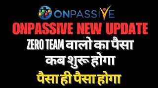 #ONPASSIVE ONPASSIVE BIG UPDATE ZERO TEAM वालो का पैसा कब शुरू होगा पैसा ही पैसा होगा