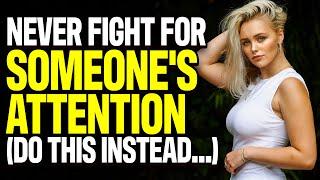 Never Fight For Someones Attention (Do This Instead...)