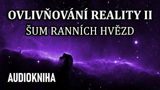 Ovlivňování Reality II - Šum ranních hvězd (celá audiokniha)