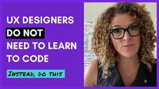 UX designers do NOT need to learn how to code ... instead, you should do this!