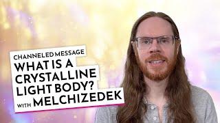 What is a Crystalline Light Body? With Melchizedek