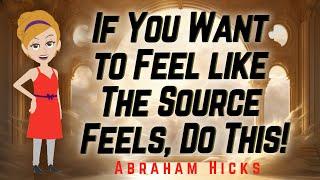 Abraham Hicks - If You Want to Feel like The Source Feels, Do This!