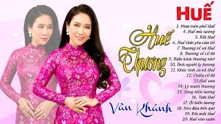 Lk Huế, Huế Thương - Những ca Khúc bất hủ hát về Huế Đặc Biệt Hay || Vân Khánh