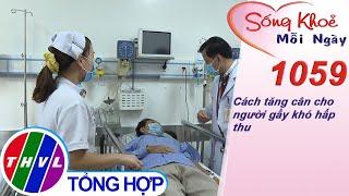 Cách tăng cân cho người gầy khó hấp thu ​​| Sống khỏe mỗi ngày - Kỳ 1059