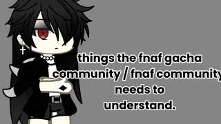 things the fnaf gacha community / fnaf community needs to understand. // FnaF // FLOR.