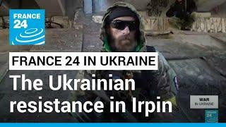 Russian invasion of Ukraine: FRANCE 24 met the Ukrainian resistance in Irpin • FRANCE 24 English