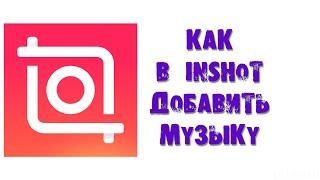 КАК В INSHOT ДОБАВИТЬ МУЗЫКУ