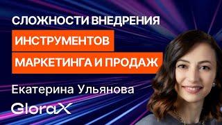 Екатерина Ульянова (GloraX) – Сложности внедрения технологичных инструментов маркетинга и продаж