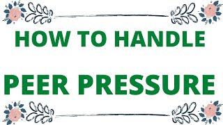 HOW TO HANDLE NEGATIVE PEER PRESSURE